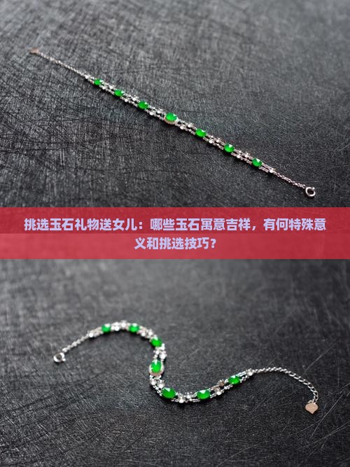 挑选玉石礼物送女儿：哪些玉石寓意吉祥，有何特殊意义和挑选技巧？