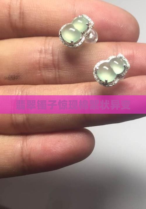 翡翠镯子惊现棉絮状异变