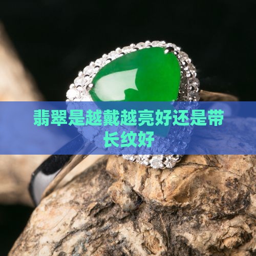 翡翠是越戴越亮好还是带长纹好