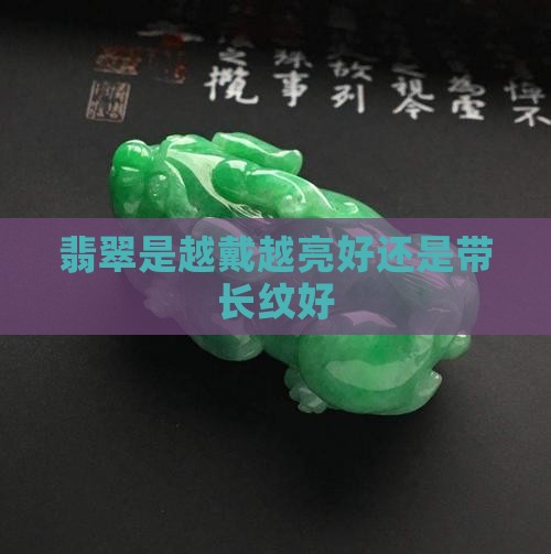 翡翠是越戴越亮好还是带长纹好