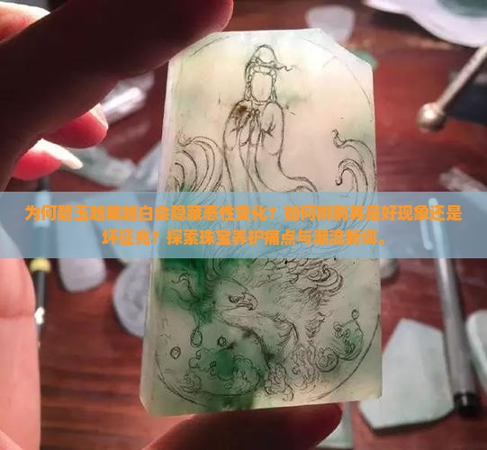 为何碧玉越戴越白会隐藏恶性变化？如何辨别其是好现象还是坏征兆？探索珠宝养护痛点与潮流新词。