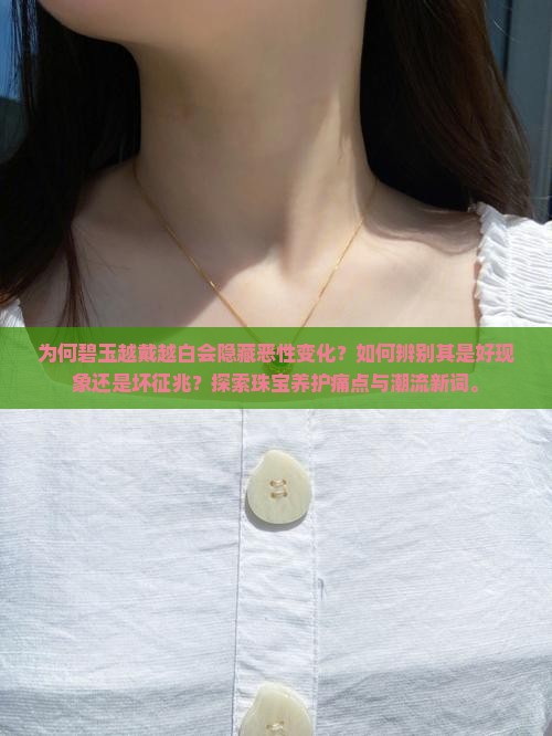 为何碧玉越戴越白会隐藏恶性变化？如何辨别其是好现象还是坏征兆？探索珠宝养护痛点与潮流新词。