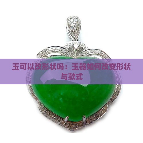 玉可以改形状吗：玉器如何改变形状与款式