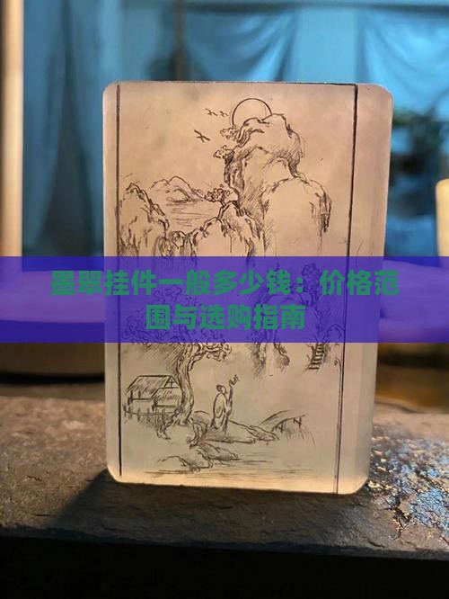 墨翠挂件一般多少钱：价格范围与选购指南