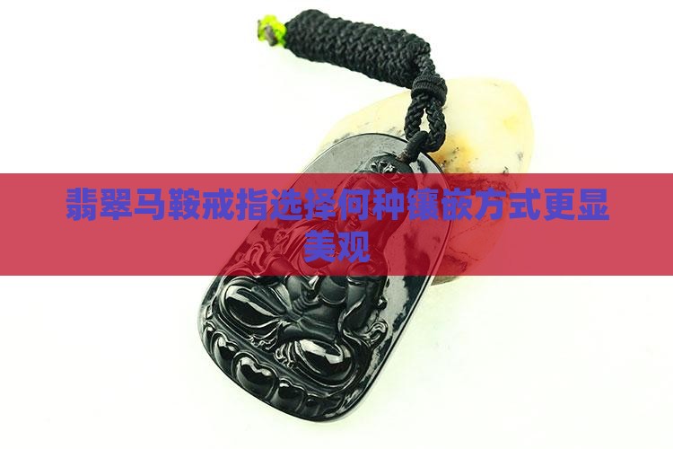 翡翠马鞍戒指选择何种镶嵌方式更显美观