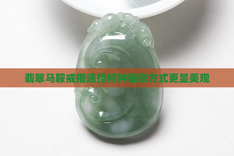 翡翠马鞍戒指选择何种镶嵌方式更显美观