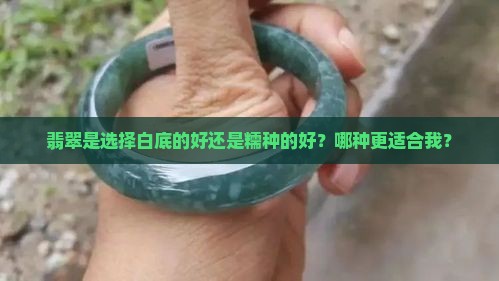 翡翠是选择白底的好还是糯种的好？哪种更适合我？