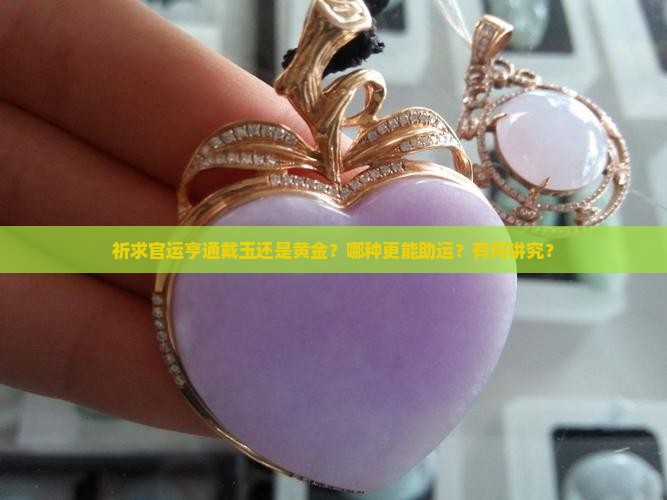 祈求官运亨通戴玉还是黄金？哪种更能助运？有何讲究？