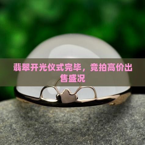 翡翠开光仪式完毕，竞拍高价出售盛况