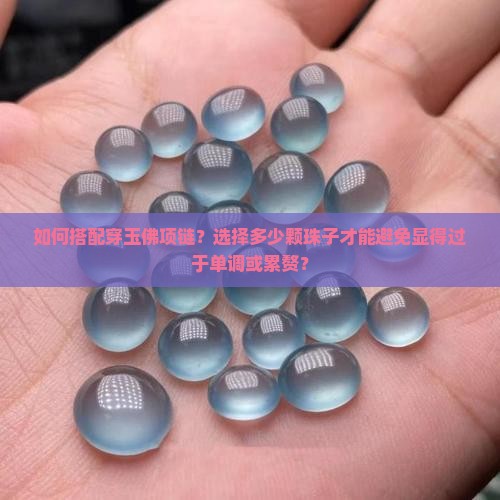 如何搭配穿玉佛项链？选择多少颗珠子才能避免显得过于单调或累赘？