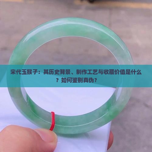 宋代玉猴子：其历史背景、制作工艺与收藏价值是什么？如何鉴别真伪？