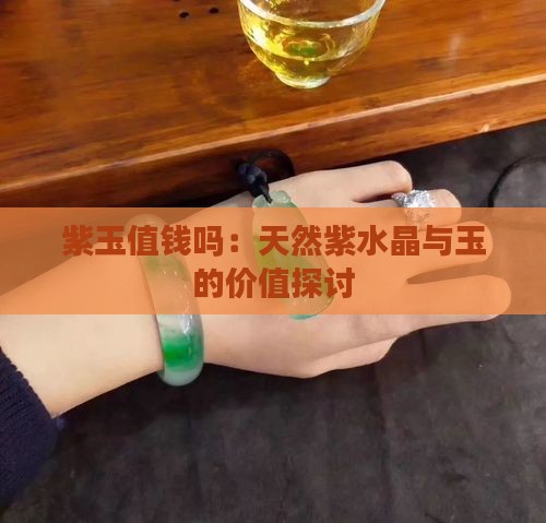 紫玉值钱吗：天然紫水晶与玉的价值探讨