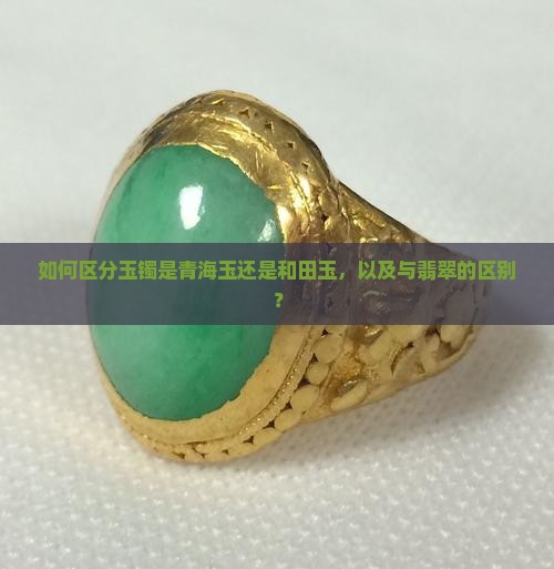 如何区分玉镯是青海玉还是和田玉，以及与翡翠的区别？