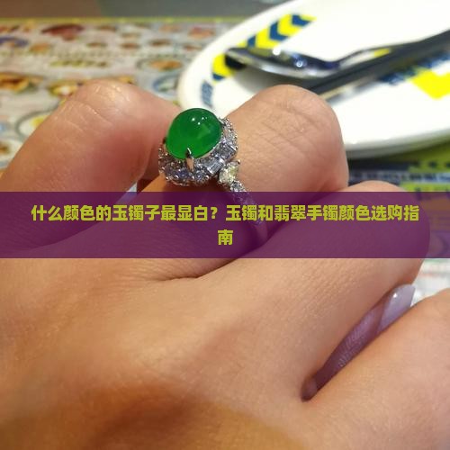 什么颜色的玉镯子最显白？玉镯和翡翠手镯颜色选购指南