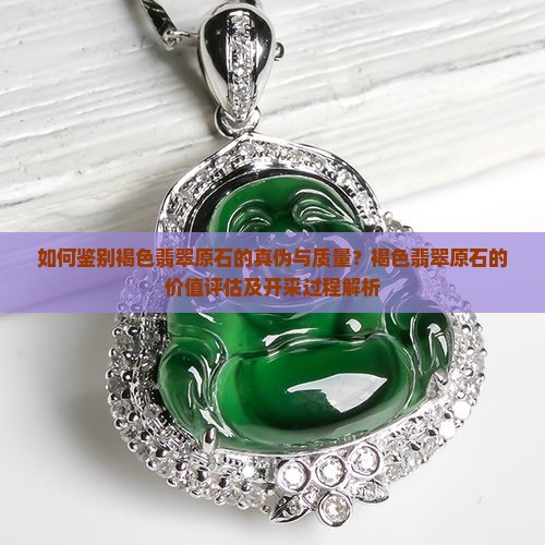 如何鉴别褐色翡翠原石的真伪与质量？褐色翡翠原石的价值评估及开采过程解析