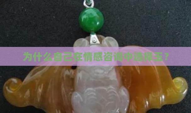 为什么自己在情感咨询中选择玉？