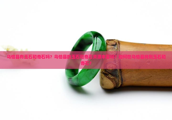 乌恰县有玉石和奇石吗？乌恰县的玉石和奇石资源丰富吗？如何在乌恰县找到玉石和奇石？
