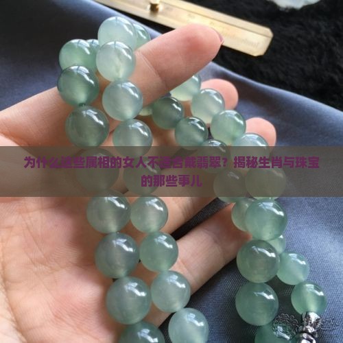 为什么这些属相的女人不适合戴翡翠？揭秘生肖与珠宝的那些事儿