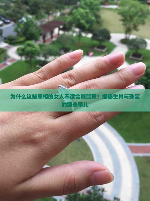 为什么这些属相的女人不适合戴翡翠？揭秘生肖与珠宝的那些事儿