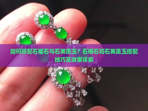 如何搭配石榴石与石英质玉？石榴石和石英质玉搭配技巧及效果详解