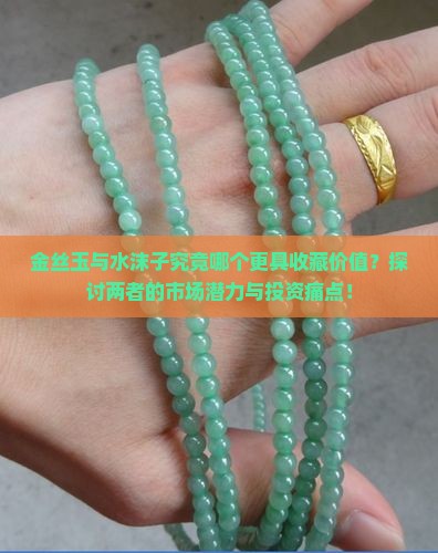 金丝玉与水沫子究竟哪个更具收藏价值？探讨两者的市场潜力与投资痛点！