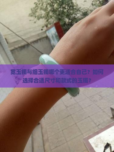 宽玉镯与细玉镯哪个更适合自己？如何选择合适尺寸和款式的玉镯？