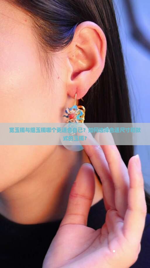 宽玉镯与细玉镯哪个更适合自己？如何选择合适尺寸和款式的玉镯？