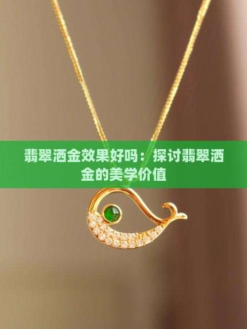 翡翠洒金效果好吗：探讨翡翠洒金的美学价值