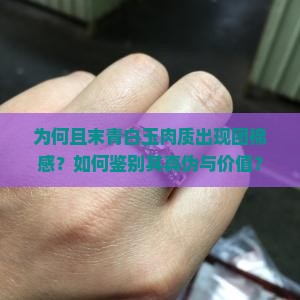 为何且末青白玉肉质出现团棉感？如何鉴别其真伪与价值？