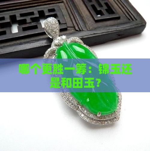 哪个更胜一筹：锦玉还是和田玉？
