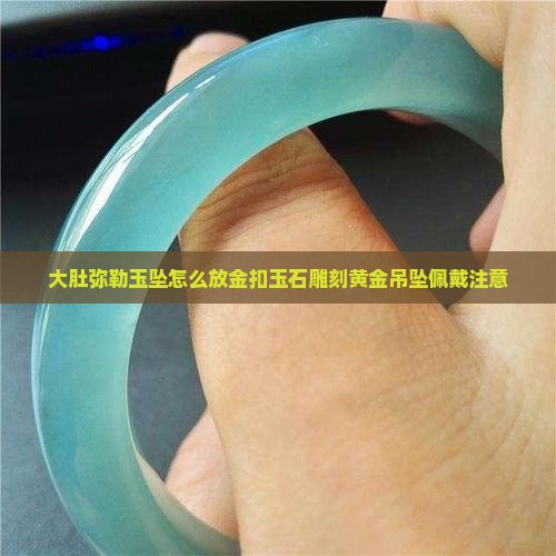 大肚弥勒玉坠怎么放金扣玉石雕刻黄金吊坠佩戴注意