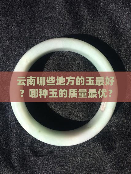 云南哪些地方的玉最好？哪种玉的质量最优？