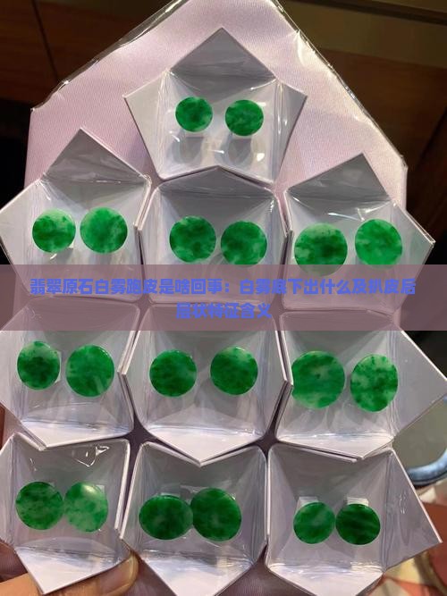 翡翠原石白雾跑皮是啥回事：白雾底下出什么及扒皮后层状特征含义