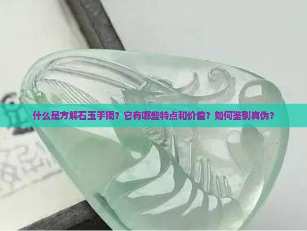什么是方解石玉手镯？它有哪些特点和价值？如何鉴别真伪？