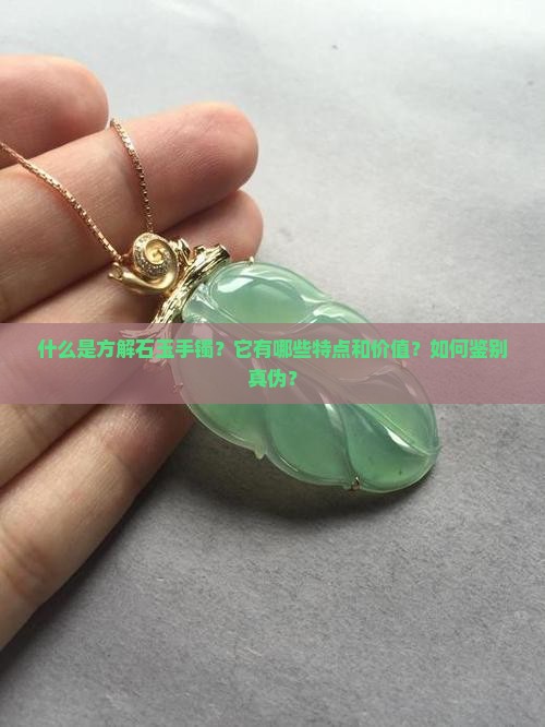 什么是方解石玉手镯？它有哪些特点和价值？如何鉴别真伪？