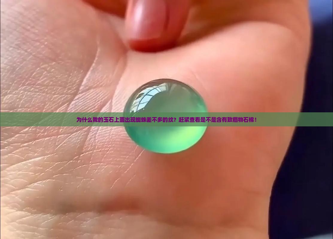 为什么我的玉石上面出现蜘蛛差不多的纹？赶紧查看是不是含有致癌物石棉！