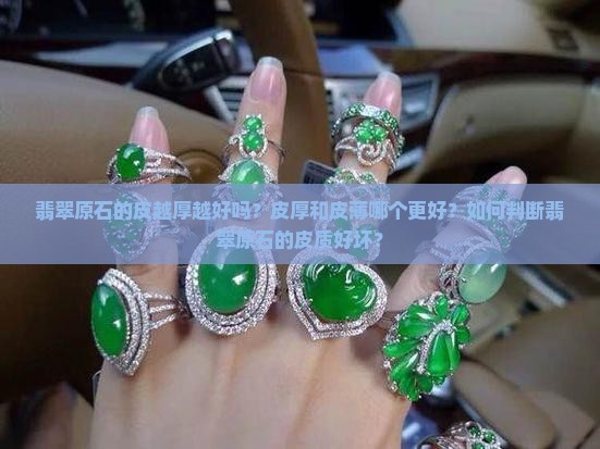 翡翠原石的皮越厚越好吗？皮厚和皮薄哪个更好？如何判断翡翠原石的皮质好坏？