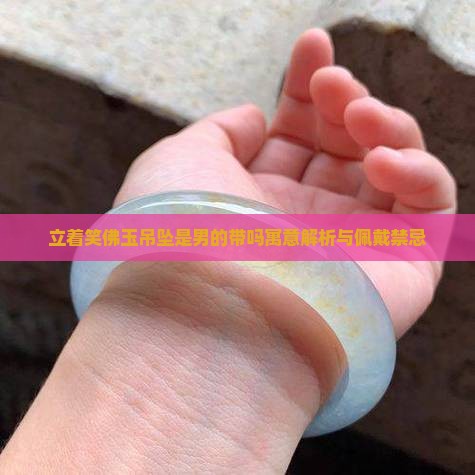 立着笑佛玉吊坠是男的带吗寓意解析与佩戴禁忌