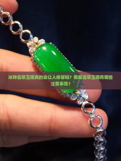冰种翡翠玉镯真的会让人体寒吗？佩戴翡翠玉镯有哪些注意事项？
