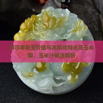 阿尔卑斯玉价值与冰飘花特点及玉米糊、玉米汁做法解析