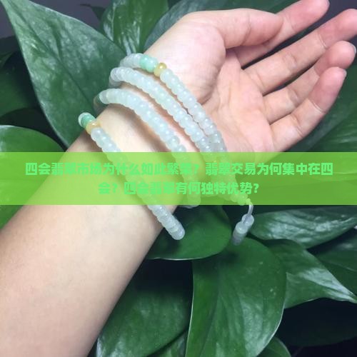 四会翡翠市场为什么如此繁荣？翡翠交易为何集中在四会？四会翡翠有何独特优势？