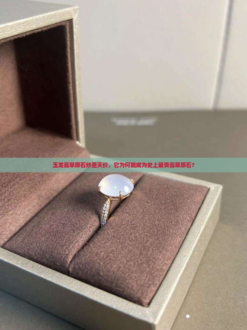 玉龙翡翠原石炒至天价，它为何能成为史上最贵翡翠原石？