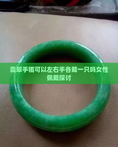 翡翠手镯可以左右手各戴一只吗女性佩戴探讨