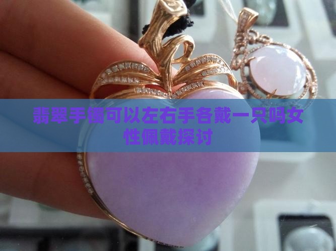 翡翠手镯可以左右手各戴一只吗女性佩戴探讨