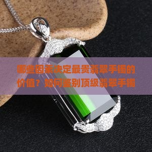 哪些因素决定最贵翡翠手镯的价值？如何鉴别顶级翡翠手镯的好坏与价格？