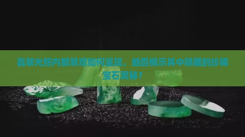 翡翠光照内部景观如何呈现，能否揭示其中隐藏的珍稀宝石奥秘？
