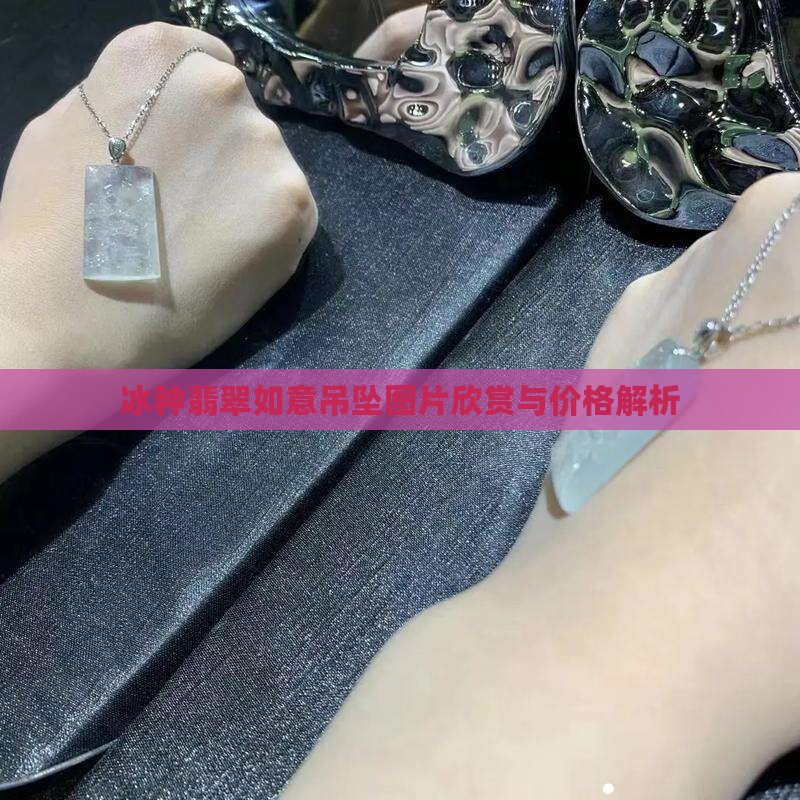 冰种翡翠如意吊坠图片欣赏与价格解析