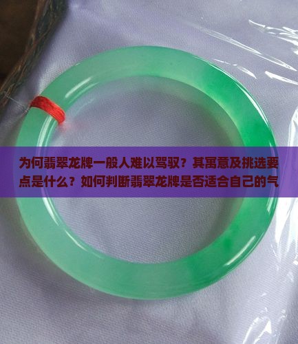 为何翡翠龙牌一般人难以驾驭？其寓意及挑选要点是什么？如何判断翡翠龙牌是否适合自己的气质？