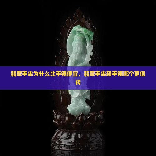 翡翠手串为什么比手镯便宜，翡翠手串和手镯哪个更值钱