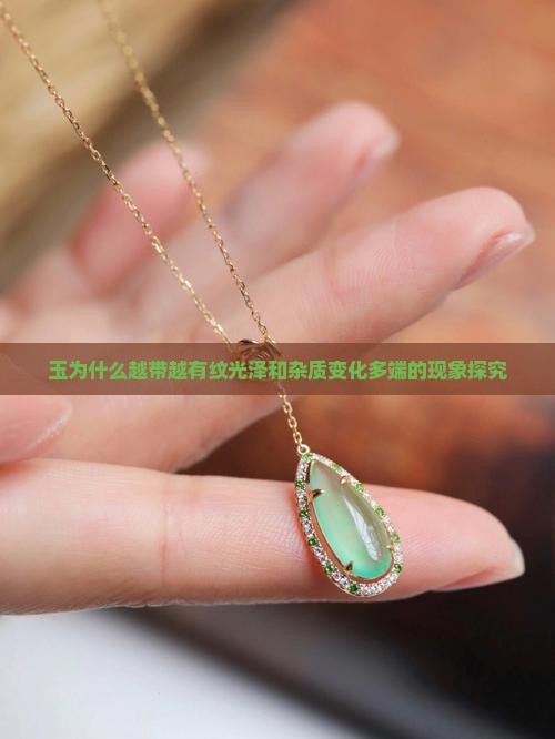 玉为什么越带越有纹光泽和杂质变化多端的现象探究